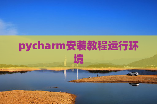 pycharm安装教程运行环境 pycharm安装教程运行环境